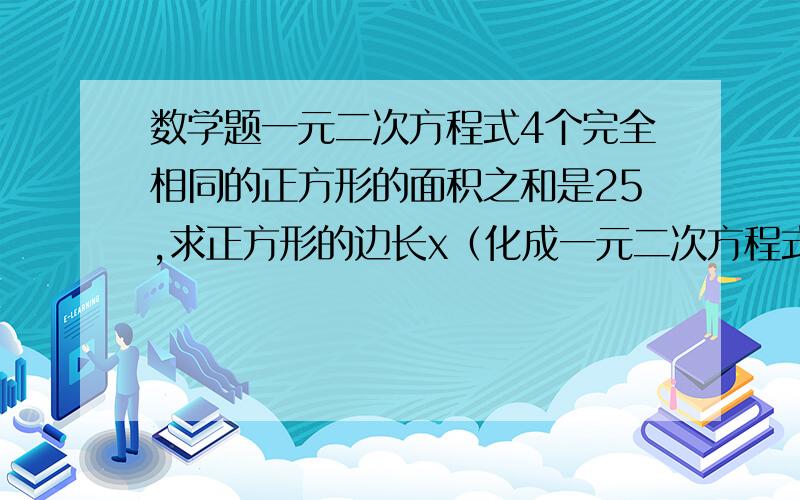 数学题一元二次方程式4个完全相同的正方形的面积之和是25,求正方形的边长x（化成一元二次方程式）