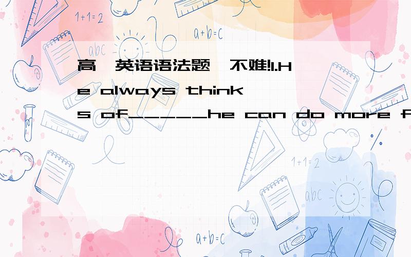 高一英语语法题,不难!1.He always thinks of_____he can do more for people.为什么不是if呢？2.-Are you going to see the film with us -l'm not sure .l _____go to a party instead.答案是should,为什么不是would/might?3.Go back _where__