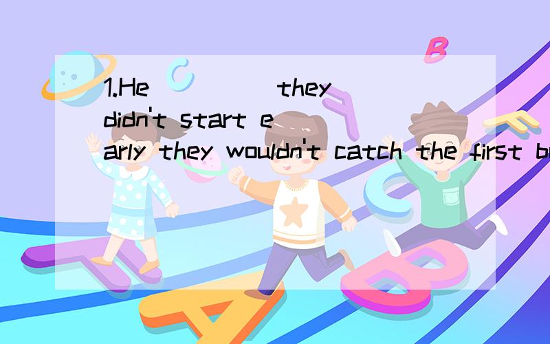 1.He_____they didn't start early they wouldn't catch the first bus.A.said that if B.asked if C.asked whether D.said that whether2.Mary's mother asked her__________ A.that whether she had finished her homework B.if she has finished her homework C.if s