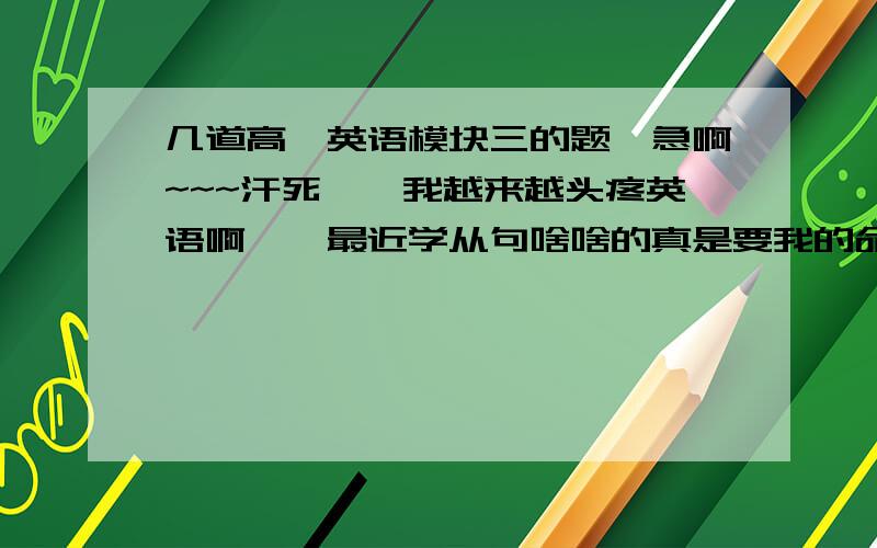 几道高一英语模块三的题,急啊~~~汗死……我越来越头疼英语啊……最近学从句啥啥的真是要我的命,特别是放了寒假全忘光了……帮忙看下下面的题,最好能稍稍解释一下,谢谢!1、It happened that