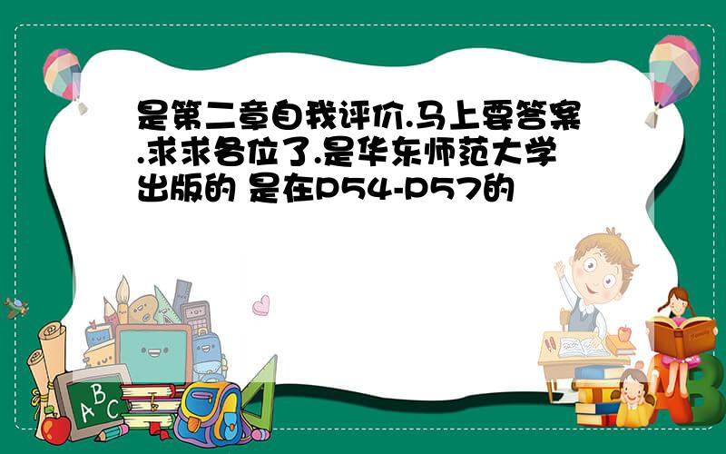 是第二章自我评价.马上要答案.求求各位了.是华东师范大学出版的 是在P54-P57的