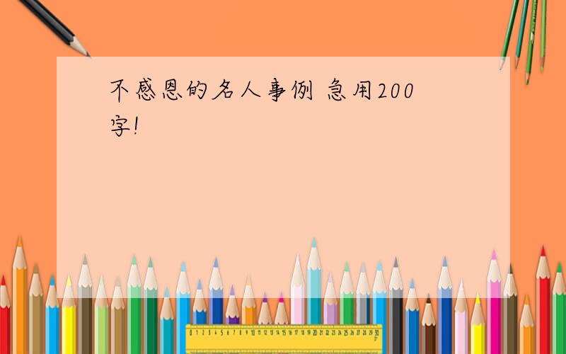 不感恩的名人事例 急用200字!