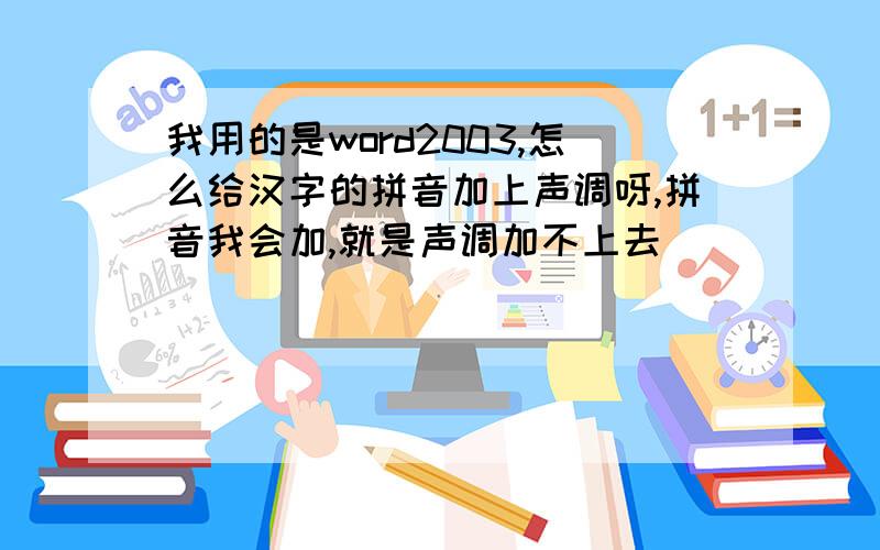 我用的是word2003,怎么给汉字的拼音加上声调呀,拼音我会加,就是声调加不上去