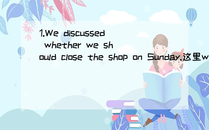 1.We discussed whether we should close the shop on Sunday.这里whether可以换用if吗?2.Is ______he told us true (what/that)答案是what,但我觉得应该用that,3.It is a fact that she has done her best.It is a fact that you cannot deny.（哪