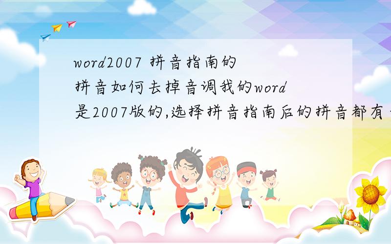 word2007 拼音指南的拼音如何去掉音调我的word是2007版的,选择拼音指南后的拼音都有音调,如何把音调去了?