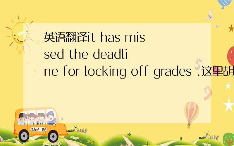 英语翻译it has missed the deadline for locking off grades .这里胡locking off grades怎么解释?