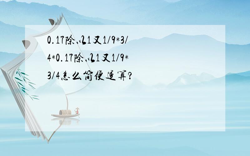 0.17除以1又1/9*3/4*0.17除以1又1/9*3/4怎么简便运算?