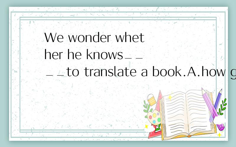 We wonder whether he knows____to translate a book.A.how great pains it will costB.what great pains it will costHe is ___ scolding his child,which is not a good way to educate him.A.often B.usually C.always希望在说出正确答案的同时,也可