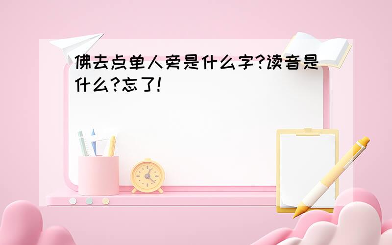 佛去点单人旁是什么字?读音是什么?忘了!