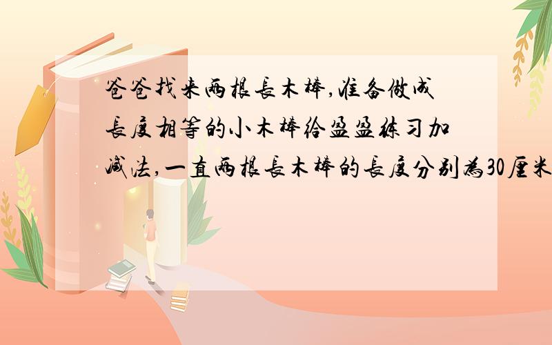 爸爸找来两根长木棒,准备做成长度相等的小木棒给盈盈练习加减法,一直两根长木棒的长度分别为30厘米、60厘米,那么要做成的小木棒最长可以是多少厘米?一共能截成多少段?6厘米,16段猪八戒