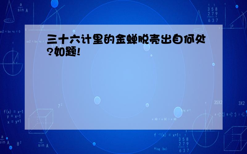 三十六计里的金蝉脱壳出自何处?如题!