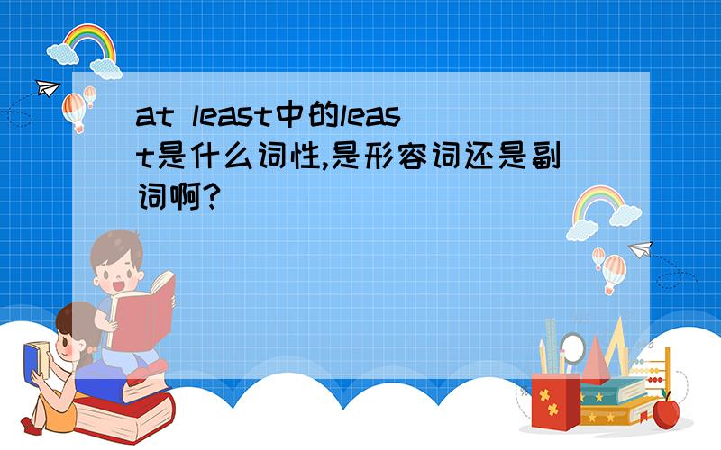 at least中的least是什么词性,是形容词还是副词啊?