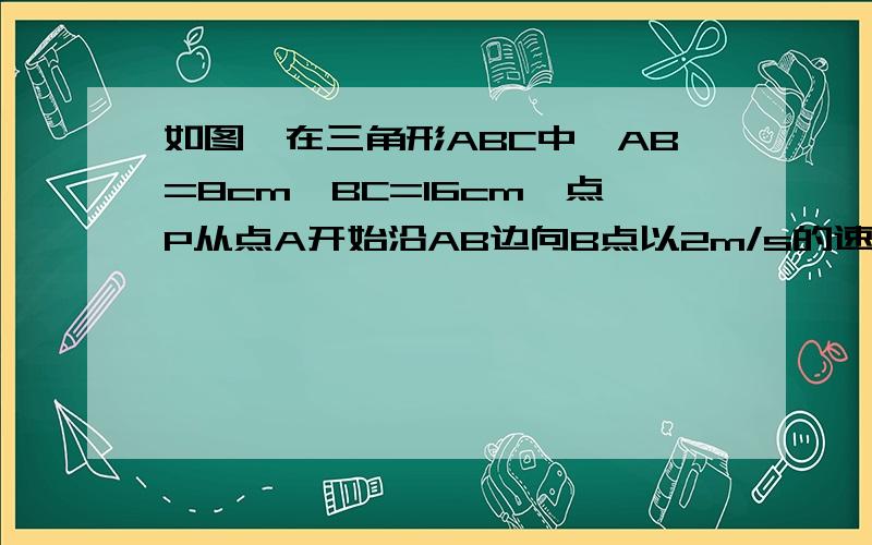 如图,在三角形ABC中,AB=8cm,BC=16cm,点P从点A开始沿AB边向B点以2m/s的速度移动,点Q从点B开始沿BC边向点C以4m/s的速度移动,如果P,Q分别从A,B同时出发,经几秒钟三角形PBQ与三角形ABC相似?