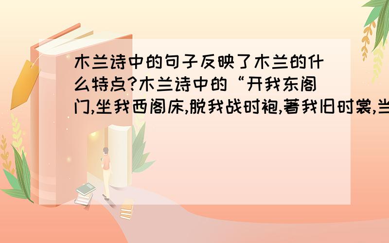 木兰诗中的句子反映了木兰的什么特点?木兰诗中的“开我东阁门,坐我西阁床,脱我战时袍,著我旧时裳,当窗理云鬓,对镜帖花黄.”反映了木兰的什么特点?