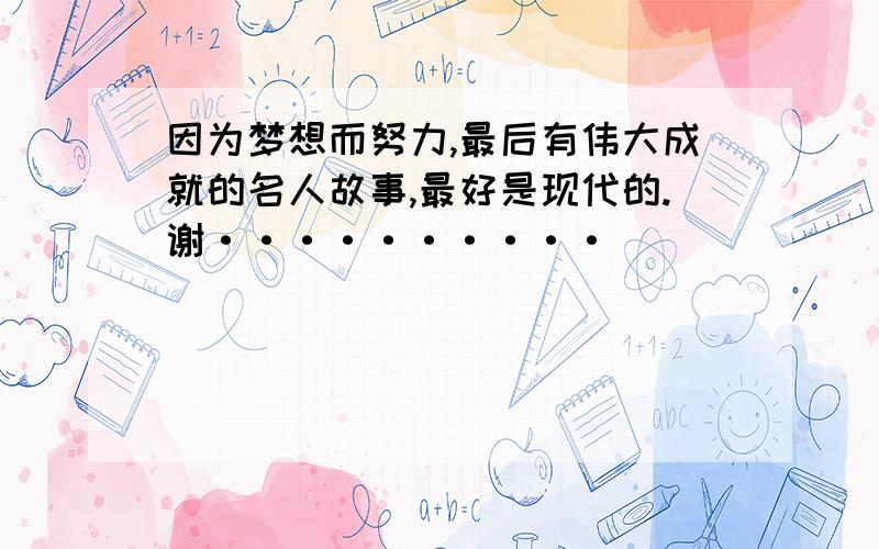 因为梦想而努力,最后有伟大成就的名人故事,最好是现代的.谢··········