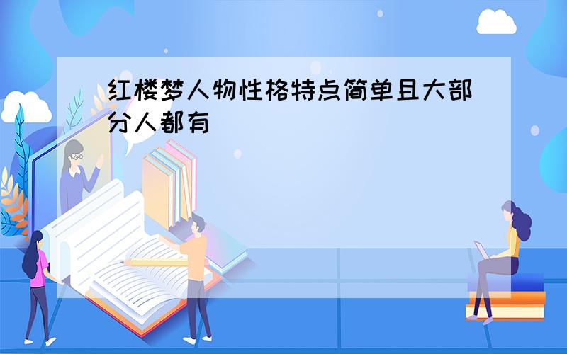 红楼梦人物性格特点简单且大部分人都有