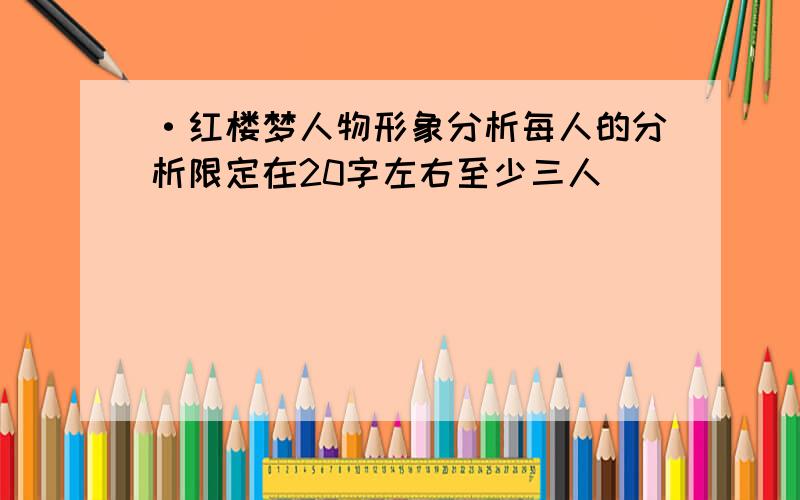 ·红楼梦人物形象分析每人的分析限定在20字左右至少三人