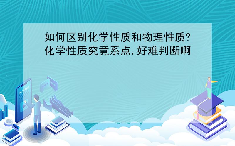 如何区别化学性质和物理性质?化学性质究竟系点,好难判断啊