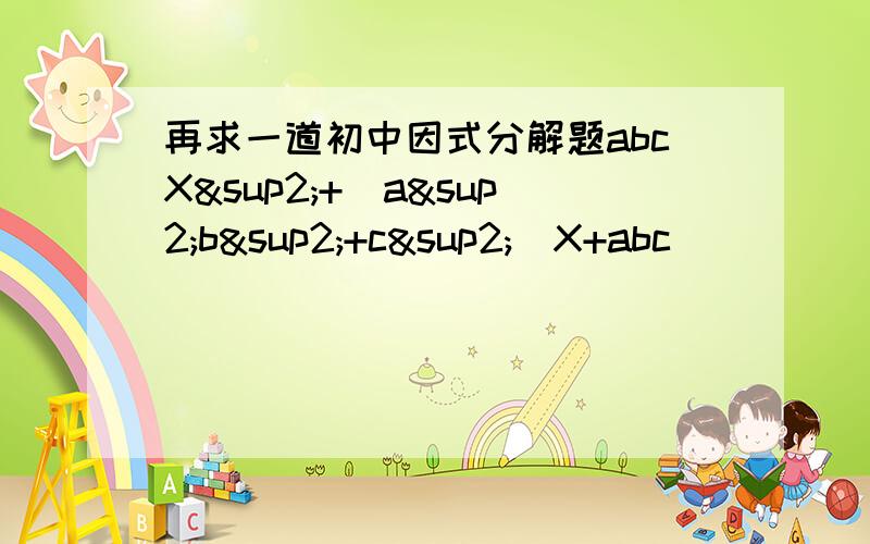 再求一道初中因式分解题abcX²+（a²b²+c²）X+abc