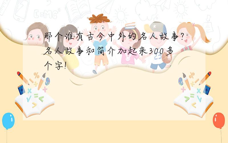 那个谁有古今中外的名人故事?名人故事和简介加起来300多个字!