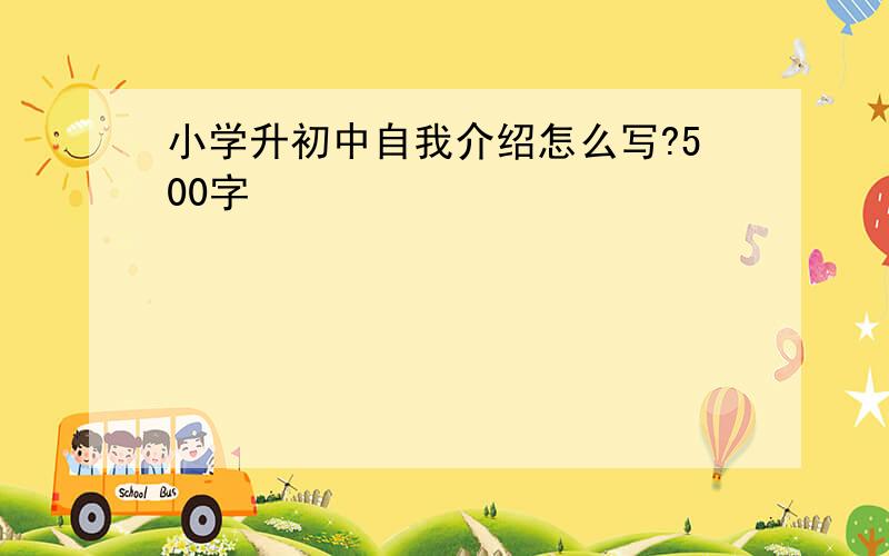 小学升初中自我介绍怎么写?500字