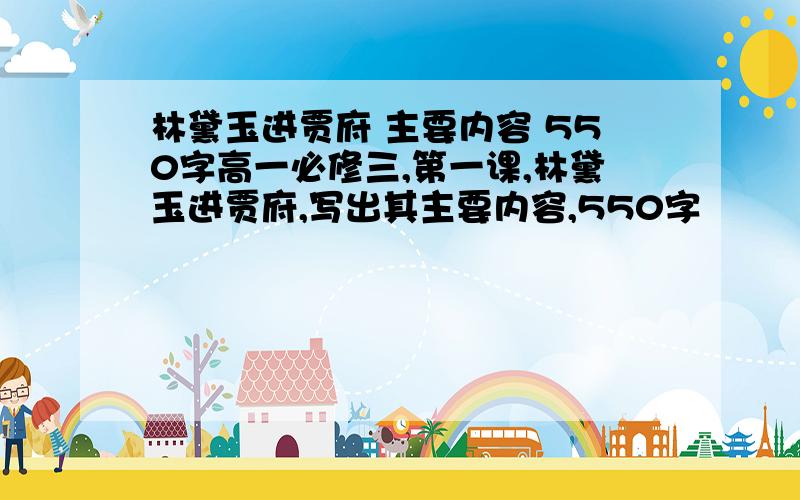 林黛玉进贾府 主要内容 550字高一必修三,第一课,林黛玉进贾府,写出其主要内容,550字