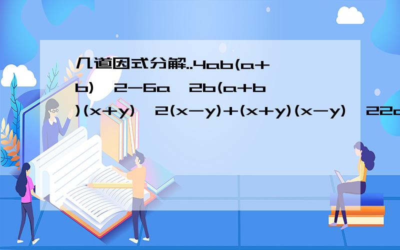 几道因式分解..4ab(a+b)^2-6a^2b(a+b)(x+y)^2(x-y)+(x+y)(x-y)^22a(a-3)²-6a²(3-a)+8a(a-3)24xy²z²(x+y-z)-32xyz(z-x-y)²+8a(a-3)