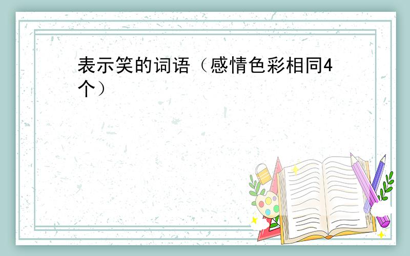 表示笑的词语（感情色彩相同4个）