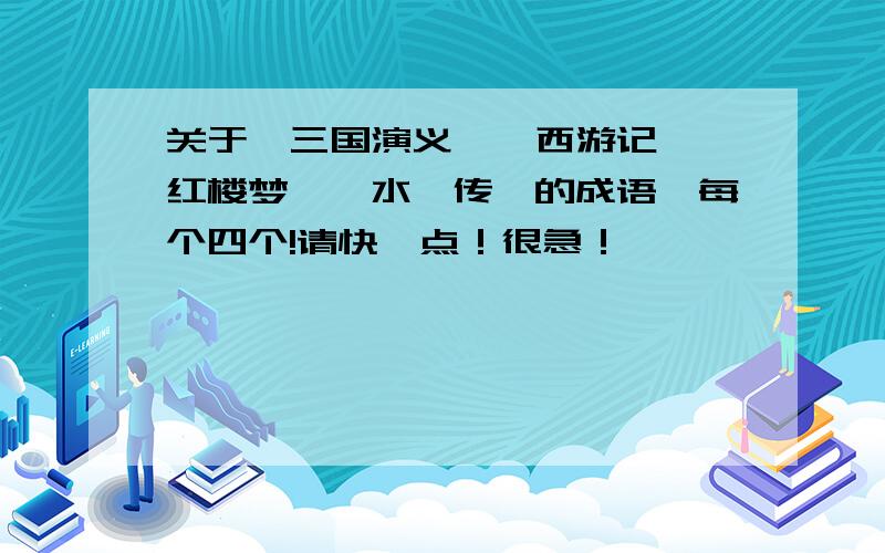 关于《三国演义》《西游记》《红楼梦》《水浒传》的成语,每个四个!请快一点！很急！