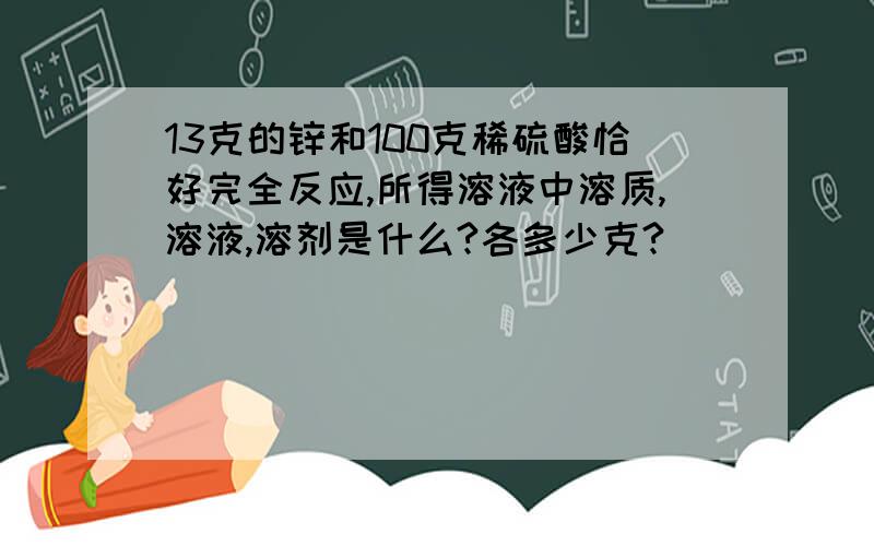 13克的锌和100克稀硫酸恰好完全反应,所得溶液中溶质,溶液,溶剂是什么?各多少克?