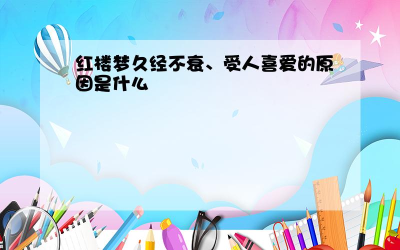 红楼梦久经不衰、受人喜爱的原因是什么