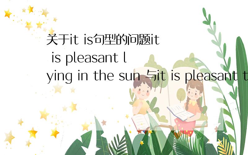 关于it is句型的问题it is pleasant lying in the sun 与it is pleasant to lying in the sun有何区别?