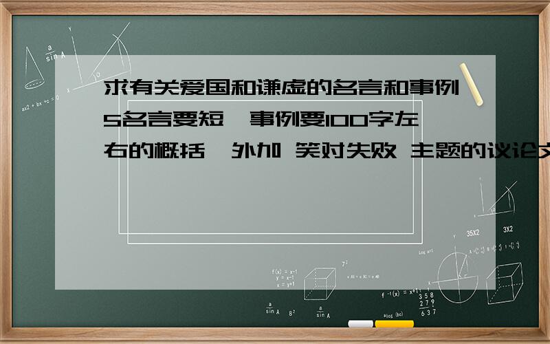 求有关爱国和谦虚的名言和事例5名言要短,事例要100字左右的概括  外加 笑对失败 主题的议论文 正反例 100字/例      好的话再给分