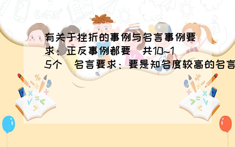 有关于挫折的事例与名言事例要求：正反事例都要（共10~15个）名言要求：要是知名度较高的名言（共25~30个）回答要求：要认真,不要灌水另注：乱回答的是小狗