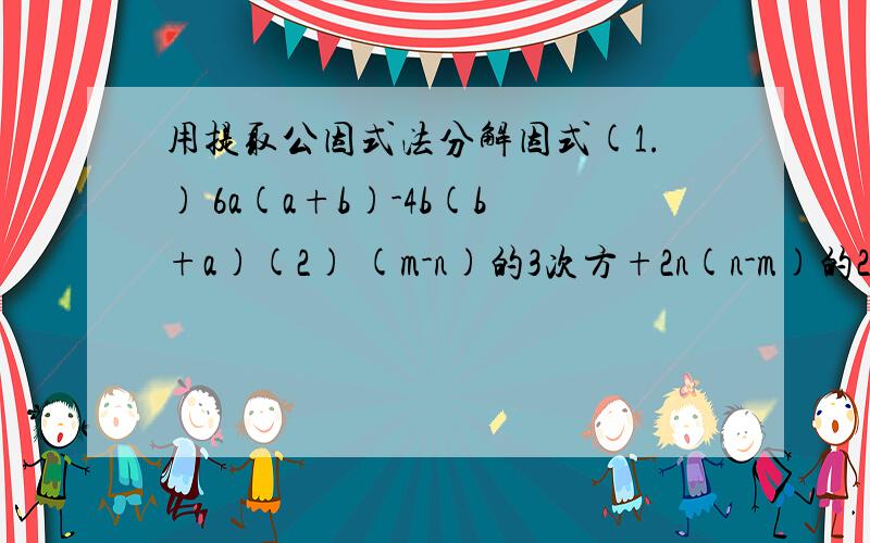 用提取公因式法分解因式(1.) 6a(a+b)-4b(b+a)(2) (m-n)的3次方+2n(n-m)的2次方（3） m的2次方（a-2)+m(2-a)(4) a(x-y)-b(y-x)的2次方