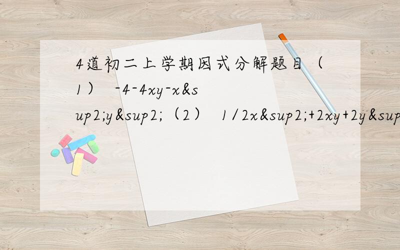 4道初二上学期因式分解题目（1）  -4-4xy-x²y²（2）  1/2x²+2xy+2y²（3）  4(x+y)²-25（4）  4a²-(a²+1)²