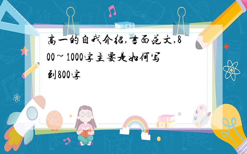 高一的自我介绍,书面范文,800~1000字主要是如何写到800字