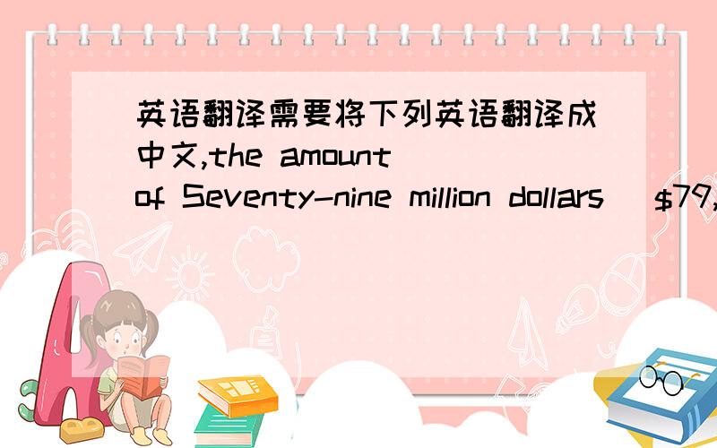 英语翻译需要将下列英语翻译成中文,the amount of Seventy-nine million dollars ($79,000,000) of one hundred million Dollars ($100,000,000),