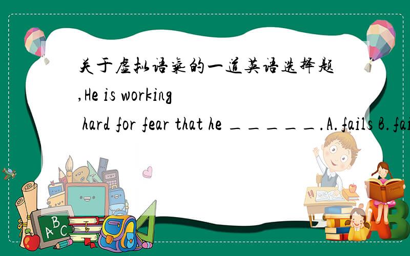 关于虚拟语气的一道英语选择题,He is working hard for fear that he _____.A.fails B.failed C.would fail D.fail 我选的C 为什么C不可以啊