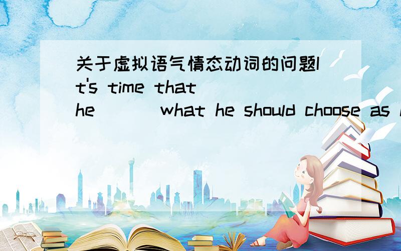 关于虚拟语气情态动词的问题It's time that he___ what he should choose as his majorA reconsiders B reconsideredC would reconsider D has reconsidered为什么选BIf I ___have tens of thousands of yuan in future ,I would help my home village