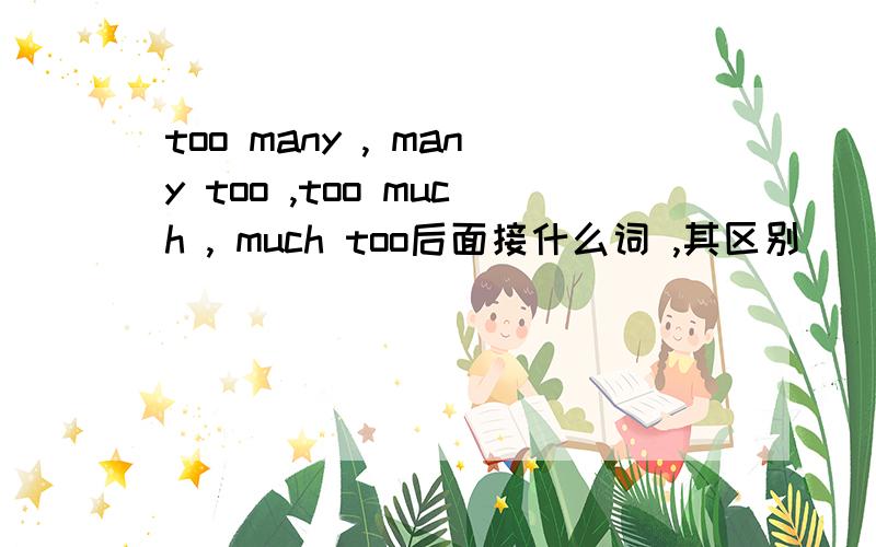 too many , many too ,too much , much too后面接什么词 ,其区别