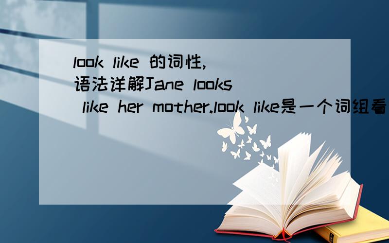 look like 的词性,语法详解Jane looks like her mother.look like是一个词组看起来像,他是什么词性?like her mother是介词短语在这里面充当表语,look like是一个词组怎么能分开呢?是不是所有的词组只是为了