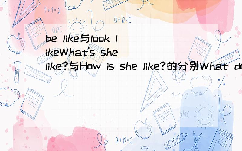 be like与look likeWhat's she like?与How is she like?的分别What does she look like?与How does she look like?的分别