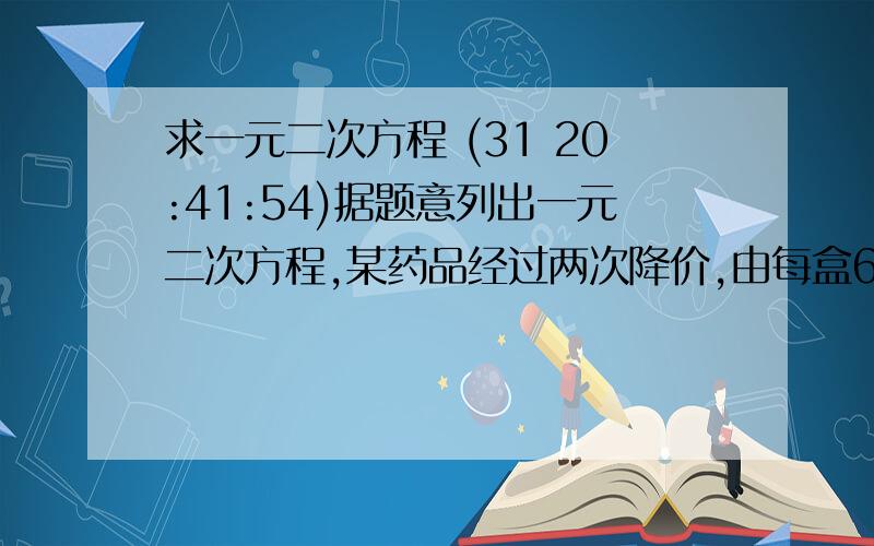 求一元二次方程 (31 20:41:54)据题意列出一元二次方程,某药品经过两次降价,由每盒60元调至52元,求平均降价的百分率