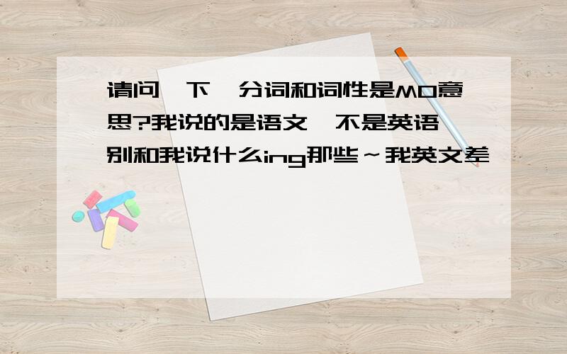 请问一下、分词和词性是MO意思?我说的是语文、不是英语、别和我说什么ing那些～我英文差