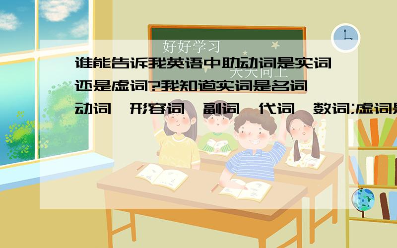 谁能告诉我英语中助动词是实词还是虚词?我知道实词是名词,动词,形容词,副词,代词,数词;虚词是介词,冠词,连词,感叹词.  那助动词那?oh my  god~有哪位高人告诉我助动词属于哪个,为什么实词