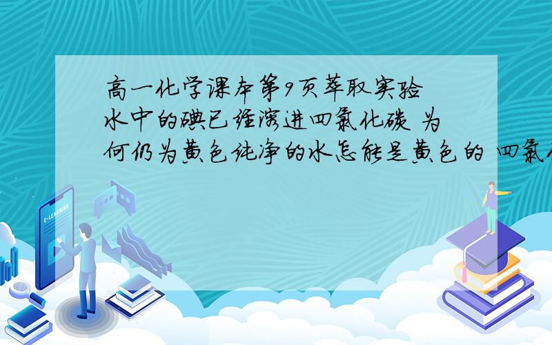 高一化学课本第9页萃取实验 水中的碘已经溶进四氯化碳 为何仍为黄色纯净的水怎能是黄色的 四氯化碳是因为碘才为紫色的么碘、水、四氯化碳之间是否发生了（可逆或不可逆）化学反应？