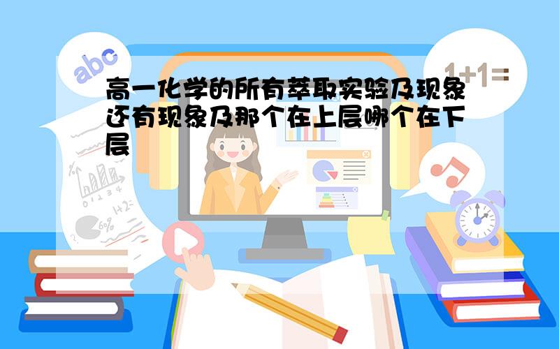 高一化学的所有萃取实验及现象还有现象及那个在上层哪个在下层