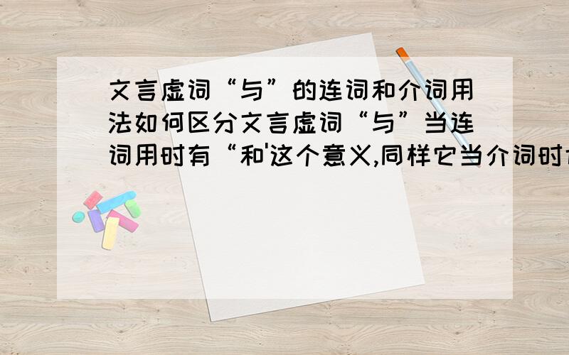 文言虚词“与”的连词和介词用法如何区分文言虚词“与”当连词用时有“和'这个意义,同样它当介词时也有'和'这个意思,那么当它翻译成”和‘时,怎么判断它做的是连词还是介词呢?