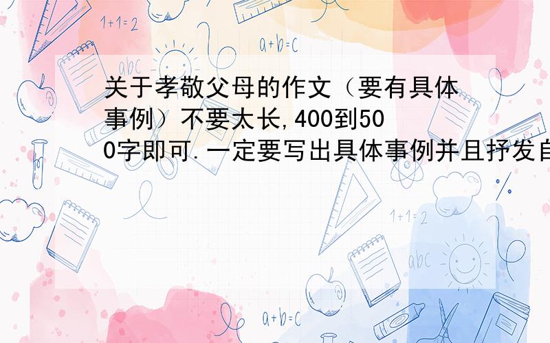 关于孝敬父母的作文（要有具体事例）不要太长,400到500字即可.一定要写出具体事例并且抒发自己的所感.